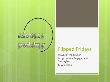 Flipped Fridays Waves of Innovation Large Lecture Engagement Strategies May 5, 2016.