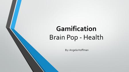 Gamification Brain Pop - Health By: Angela Hoffman.