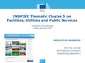 Www.jrc.ec.europa.eu Serving society Stimulating innovation Supporting legislation INSPIRE Thematic Cluster.5 on Facilities, Utilities and Public Services.