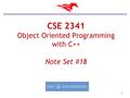 1 CSE 2341 Object Oriented Programming with C++ Note Set #18.