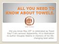 ALL YOU NEED TO KNOW ABOUT TOWELS. Did you know May 25 th is celebrated as Towel Day? I am serious! Apparently, it’s a dedication to author Douglas Adams.