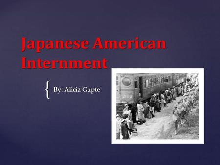 { Japanese American Internment By: Alicia Gupte.  Anti-Japanese sentiments have existed in America for several decades prior to the attack on Pearl Harbor.