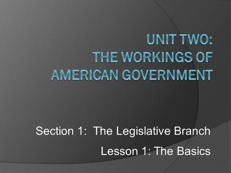 Section 1: The Legislative Branch Lesson 1: The Basics.