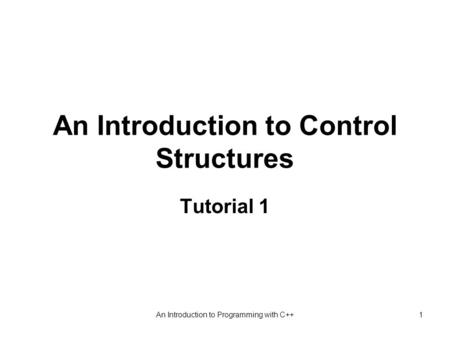 An Introduction to Programming with C++1 An Introduction to Control Structures Tutorial 1.