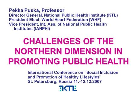 Pekka Puska, Professor Director General, National Public Health Institute (KTL) President Elect, World Heart Federation (WHF) Vice President, Int. Ass.