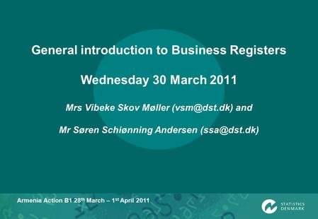 Armenia Action B1 28 th March – 1 st April 2011 General introduction to Business Registers Wednesday 30 March 2011 Mrs Vibeke Skov Møller