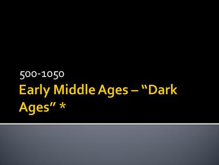 500-1050.  This is the story of how the collapse of one form of government created the need for a new type of government known as feudalism. This period.