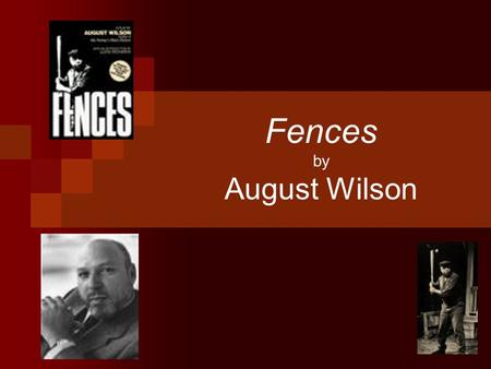 Fences by August Wilson. August Wilson Born 1945 in the slums of Pittsburgh, PA Died October 2, 2005 of liver cancer Dad: Frederick August— a baker who.