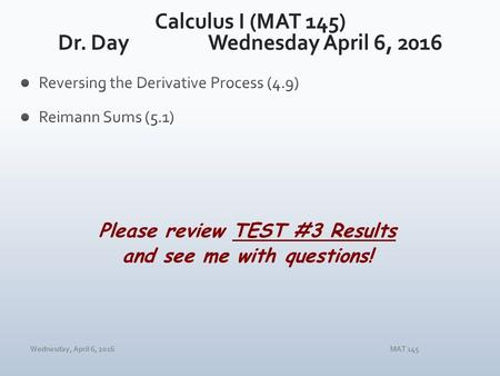 Wednesday, April 6, 2016MAT 145 Please review TEST #3 Results and see me with questions!