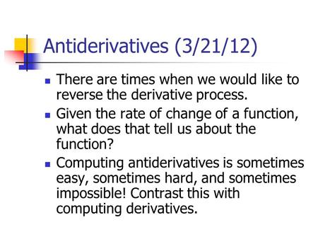 Antiderivatives (3/21/12) There are times when we would like to reverse the derivative process. Given the rate of change of a function, what does that.