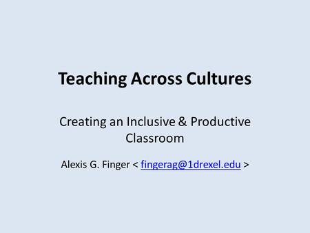 Teaching Across Cultures Creating an Inclusive & Productive Classroom Alexis G. Finger