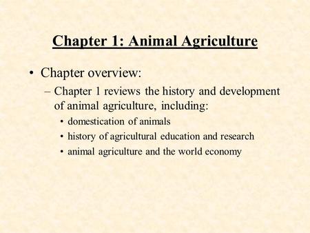 Chapter 1: Animal Agriculture Chapter overview: –Chapter 1 reviews the history and development of animal agriculture, including: domestication of animals.