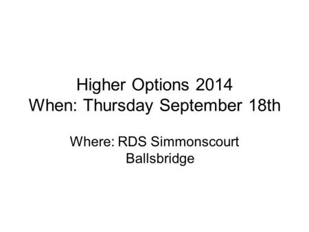 Higher Options 2014 When: Thursday September 18th Where: RDS Simmonscourt Ballsbridge.