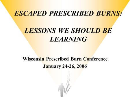 ESCAPED PRESCRIBED BURNS: LESSONS WE SHOULD BE LEARNING Wisconsin Prescribed Burn Conference January 24-26, 2006.