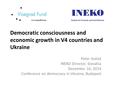 Democratic consciousness and economic growth in V4 countries and Ukraine Peter Goliaš INEKO Director, Slovakia December 16, 2014 Conference on democracy.