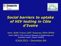 Social barriers to uptake of HIV testing in Côte d’Ivoire Kévin JEAN, France LERT, Rosemary DRAY-SPIRA Inserm UMR-S 1018, Centre for Research in Epidemiology.