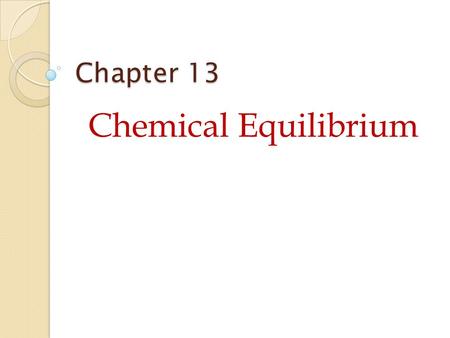 Chapter 13 Chemical Equilibrium. 13.1 Describing Chemical Equilibrium Reactants  Product Reactants  Products When substances react, they eventually.