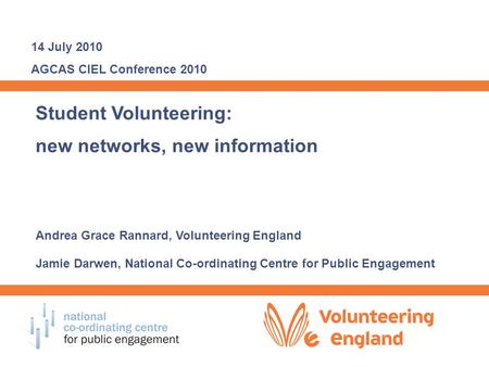 Student Volunteering: new networks, new information Andrea Grace Rannard, Volunteering England Jamie Darwen, National Co-ordinating Centre for Public Engagement.