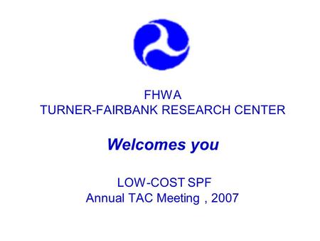 FHWA TURNER-FAIRBANK RESEARCH CENTER Welcomes you LOW-COST SPF Annual TAC Meeting, 2007.