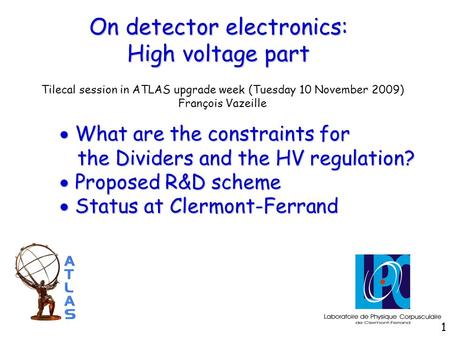 On detector electronics: High voltage part Tilecal session in ATLAS upgrade week (Tuesday 10 November 2009) François Vazeille  What are the constraints.