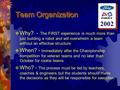 Team Organization  Why? - The FIRST experience is much more than just building a robot and will overwhelm a team without an effective structure  When?