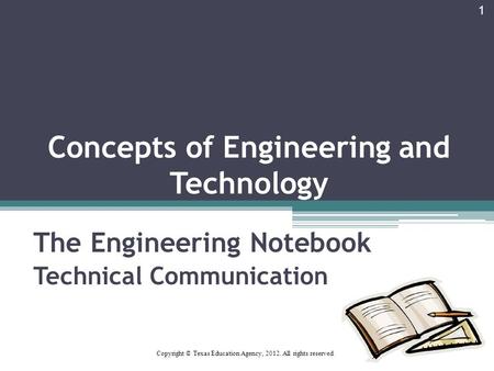 Concepts of Engineering and Technology The Engineering Notebook Technical Communication 1 Copyright © Texas Education Agency, 2012. All rights reserved.