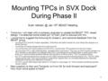 Mounting TPCs in SVX Dock During Phase II Tomorrow I will meet with a company engineer to update the BEAST TPC vessel design. I've attached some slides.