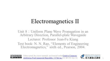 Electromagnetics II Unit 8 ： Uniform Plane Wave Propagation in an Arbitrary Direction, Parallel-plate Waveguide Lecturer: Professor Jean-Fu Kiang Text.