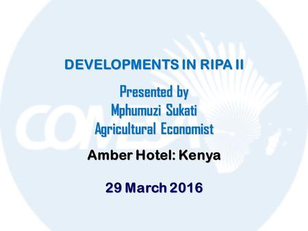 DEVELOPMENTS IN RIPA II Presented by Mphumuzi Sukati Agricultural Economist Amber Hotel: Kenya 29 March 2016.