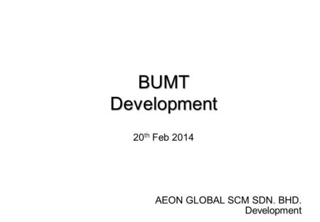 AEON GLOBAL SCM SDN. BHD. Development 20 th Feb 2014 BUMTDevelopment.