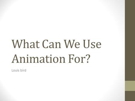 What Can We Use Animation For? Louis bird. Describe the purpose and target audience for the Wallace and Gromit animation The purpose of this animation.