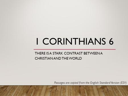 1 CORINTHIANS 6 THERE IS A STARK CONTRAST BETWEEN A CHRISTIAN AND THE WORLD Passages are copied from the English Standard Version (ESV)