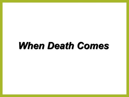 When Death Comes. Job 14:14 If a man dies, shall he live again? All the days of my hard service I will wait, Till my change comes. Death – 342 Die – 299.