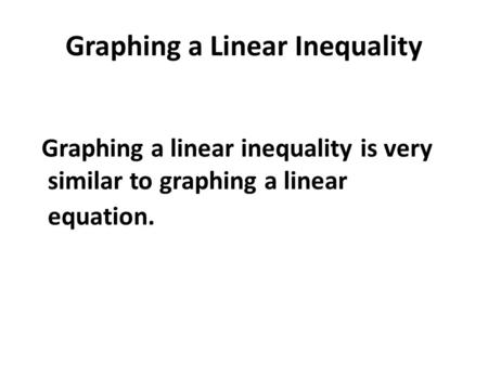 Graphing a Linear Inequality Graphing a linear inequality is very similar to graphing a linear equation.