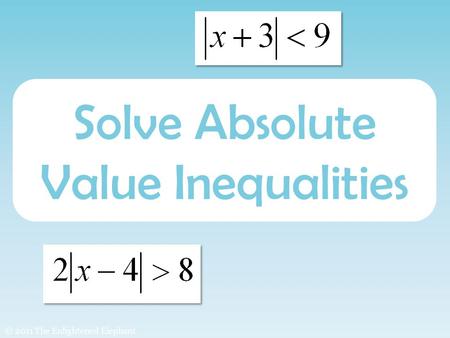 Solve Absolute Value Inequalities © 2011 The Enlightened Elephant.