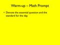 Warm-up – Math Prompt Denote the essential question and the standard for the day.