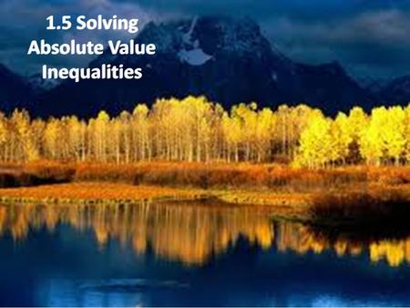 1.5 Solving Absolute Value Inequalities. Solving Absolute Value Inequalities 0 123456 -2-4-3-6-5 (Remember: Less ThAND)