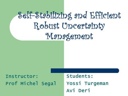 Students: Yossi Turgeman Avi Deri Self-Stabilizing and Efficient Robust Uncertainty Management Instructor: Prof Michel Segal.