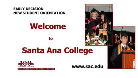 Welcome to Welcome to Santa Ana College EARLY DECISION NEW STUDENT ORIENTATION www.sac.edu.