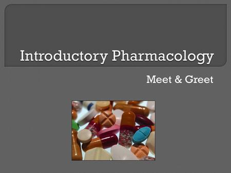 Meet & Greet. Welcome Objectives: 1. Review the core terminology used in pharmacology. 2. Discuss the features of the “perfect” drug. 3. Examine the.