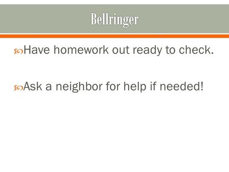  Have homework out ready to check.  Ask a neighbor for help if needed!