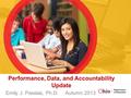 Performance, Data, and Accountability Update Emily J. Passias, Ph.D. Autumn 2013.