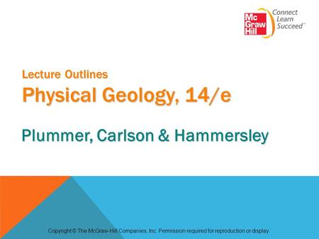 Lecture Outlines Physical Geology, 14/e Copyright © The McGraw-Hill Companies, Inc. Permission required for reproduction or display. Plummer, Carlson &