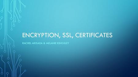 ENCRYPTION, SSL, CERTIFICATES RACHEL AKISADA & MELANIE KINGSLEY.