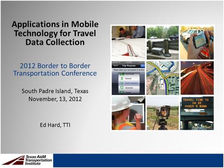 Applications in Mobile Technology for Travel Data Collection 2012 Border to Border Transportation Conference South Padre Island, Texas November, 13, 2012.