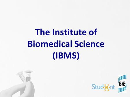 The Institute of Biomedical Science (IBMS). What is the IBMS? The IBMS is the professional body for those working in biomedical science in the UK We aim.