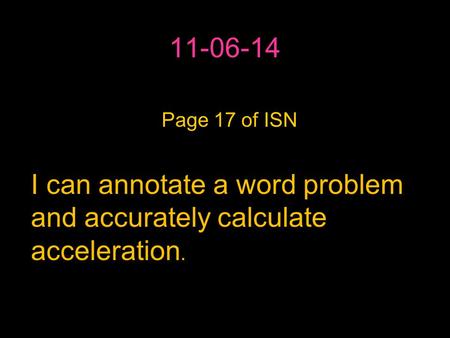 11-06-14 IPage 17 of ISN I can annotate a word problem and accurately calculate acceleration.