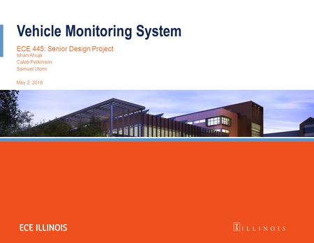 Vehicle Monitoring System ECE 445: Senior Design Project Ishan Ahuja Caleb Perkinson Samuel Utomi May 2, 2016.