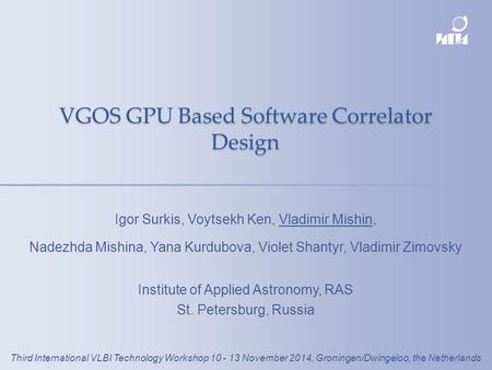 VGOS GPU Based Software Correlator Design Igor Surkis, Voytsekh Ken, Vladimir Mishin, Nadezhda Mishina, Yana Kurdubova, Violet Shantyr, Vladimir Zimovsky.