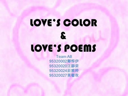 LOVE’S COLOR & LOVE’S POEMS Team A8 95320002 鄭惇伊 95320020 汪靜姿 95320024 莊雅婷 95320027 黃馨玫.